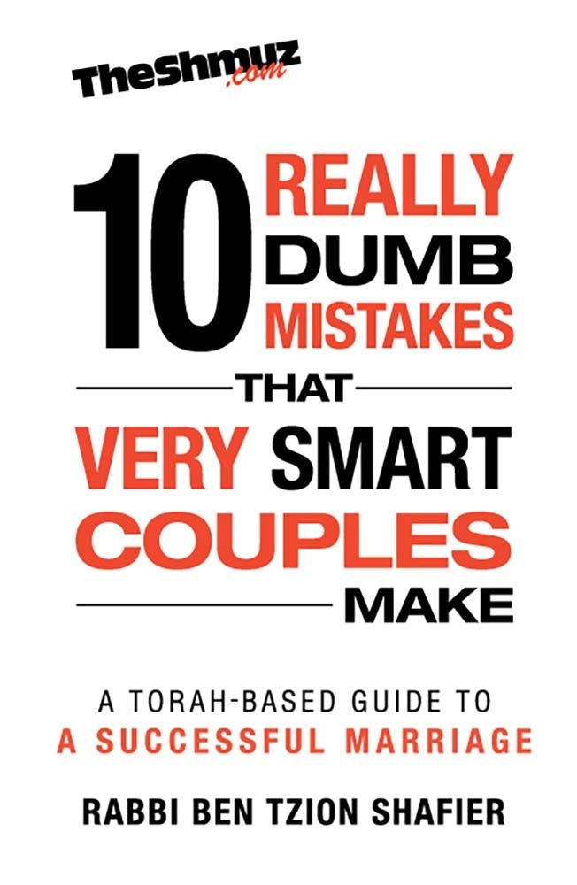 10 Really Dumb Mistakes that Very Smart Couples Make By Rabbi Ben Tzion Shafier